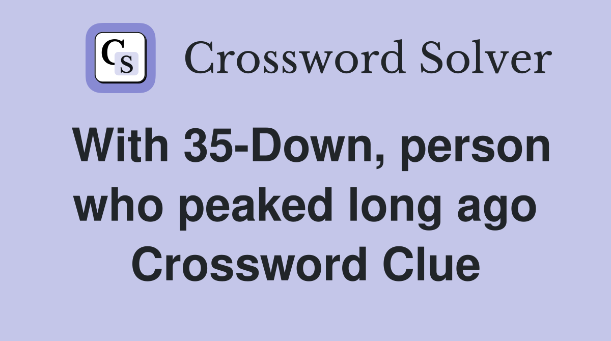 With 35-Down, person who peaked long ago Crossword Clue