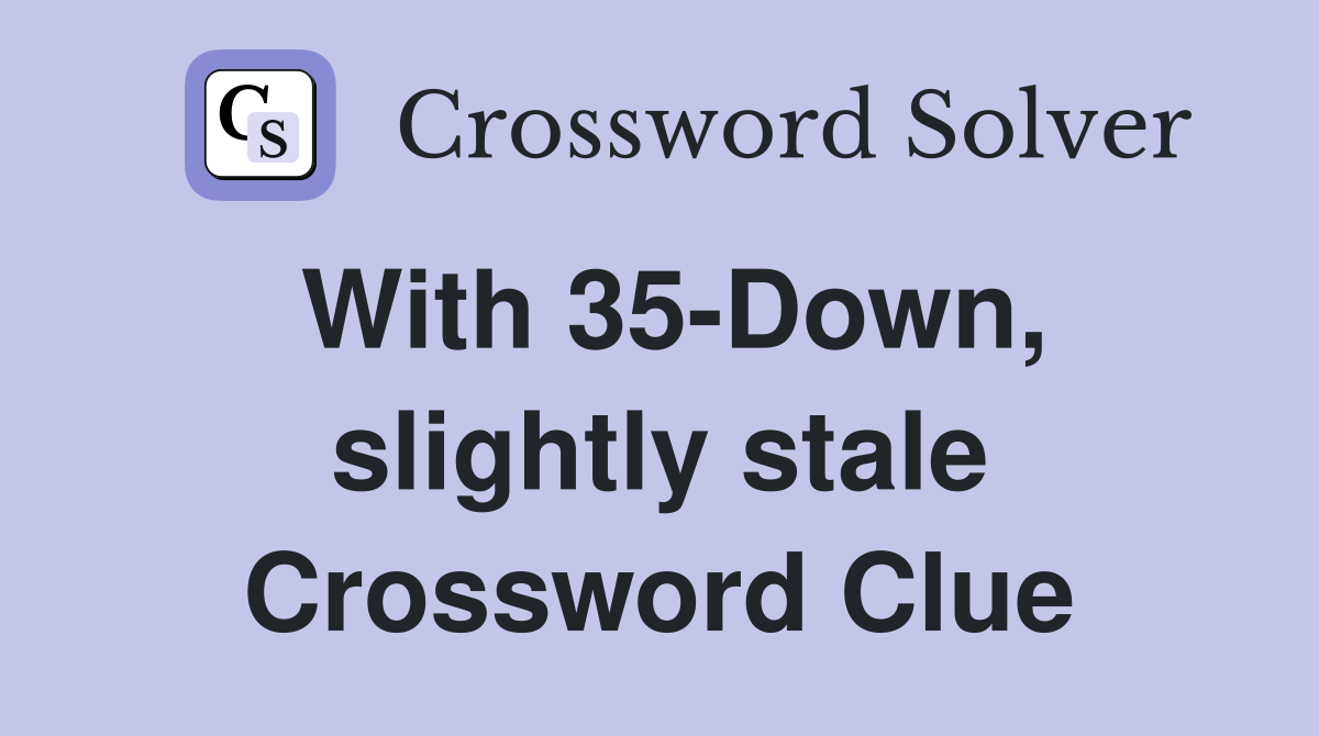 With 35-Down, slightly stale Crossword Clue