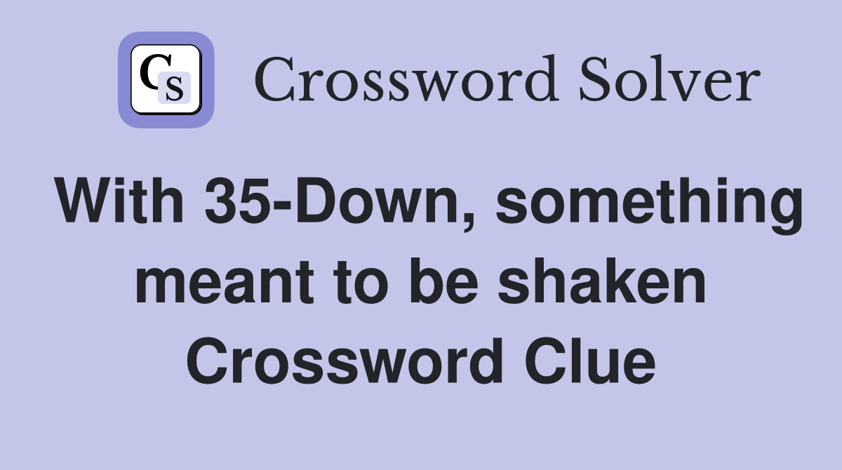 With 35-Down, something meant to be shaken Crossword Clue