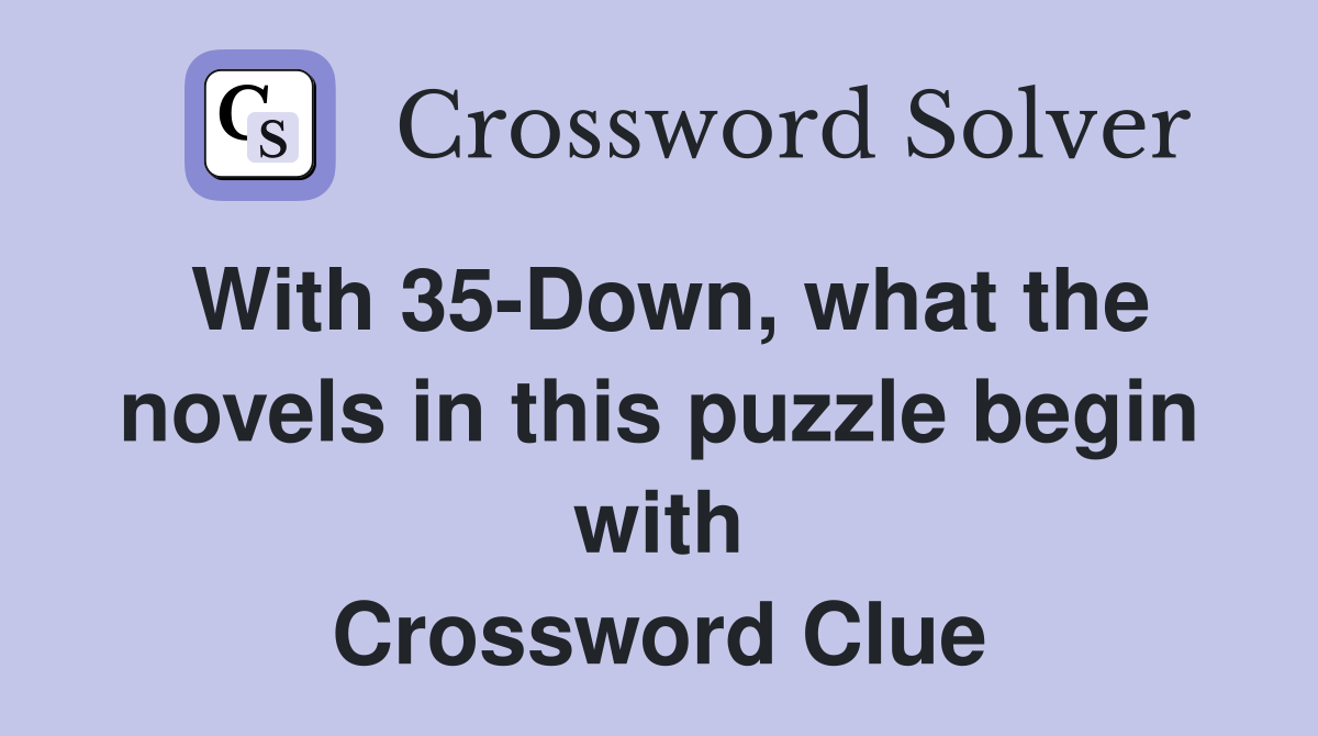 With 35-Down, what the novels in this puzzle begin with Crossword Clue