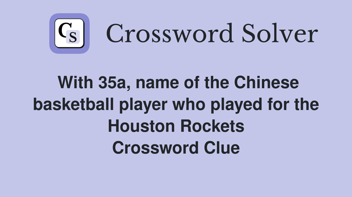 With 35a, name of the Chinese basketball player who played for the Houston Rockets Crossword Clue