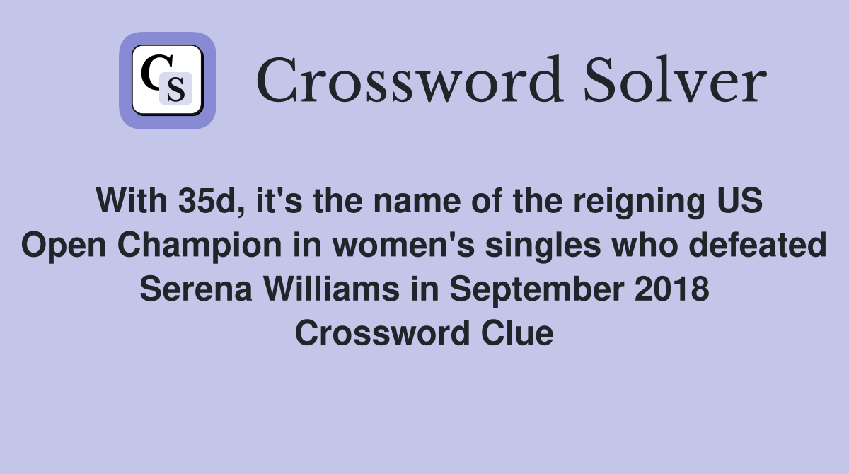 With 35d, it's the name of the reigning US Open Champion in women's singles who defeated Serena Williams in September 2018 Crossword Clue
