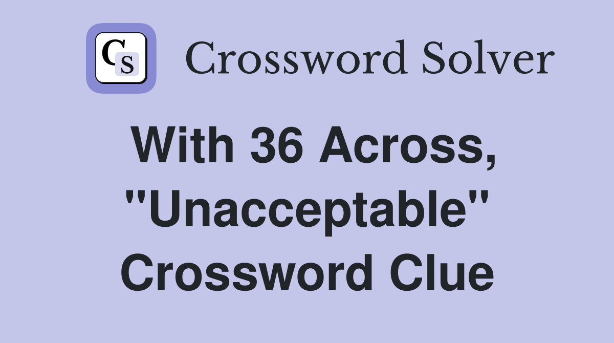 With 36 Across, ''Unacceptable'' Crossword Clue