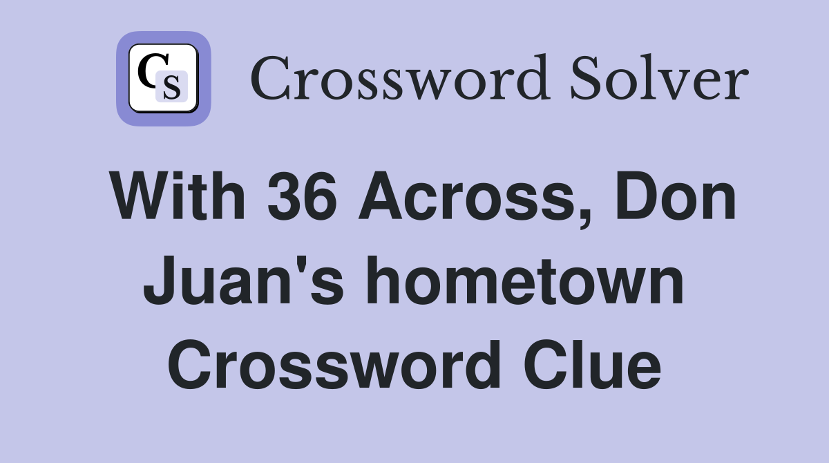 With 36 Across, Don Juan's hometown Crossword Clue