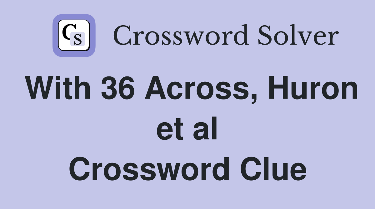 With 36 Across, Huron et al Crossword Clue