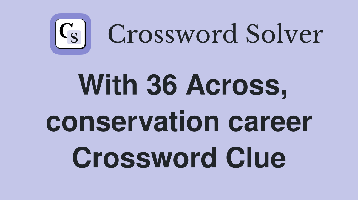 With 36 Across, conservation career Crossword Clue