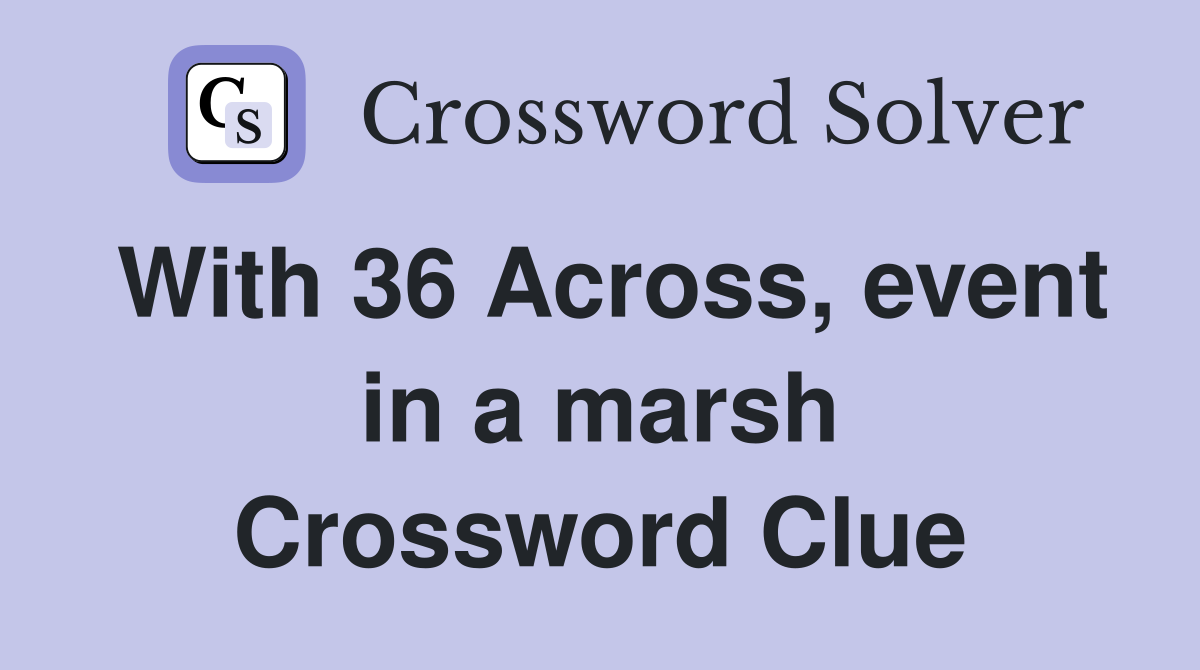 With 36 Across, event in a marsh Crossword Clue