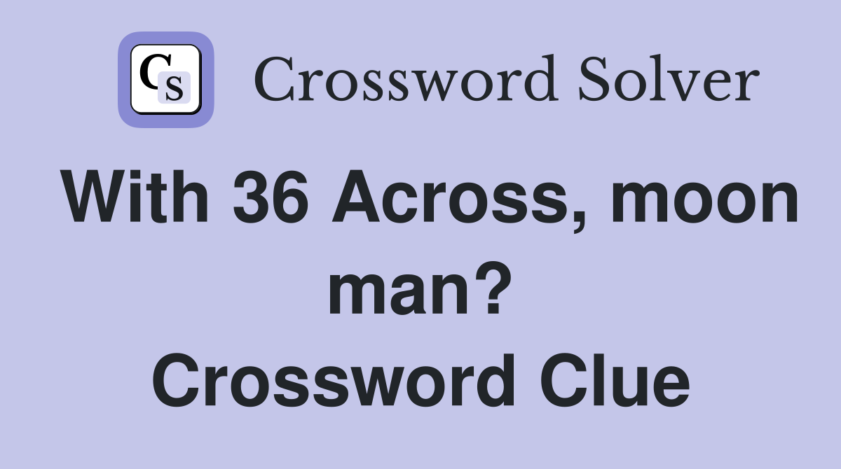 With 36 Across, moon man? Crossword Clue
