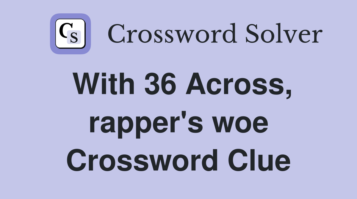 With 36 Across, rapper's woe Crossword Clue