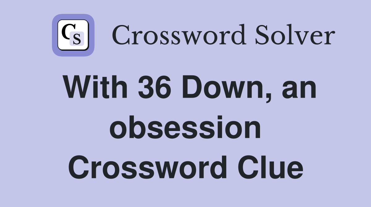 With 36 Down, an obsession Crossword Clue