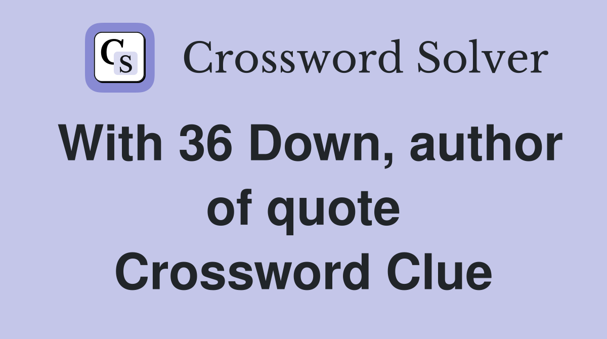 With 36 Down, author of quote Crossword Clue