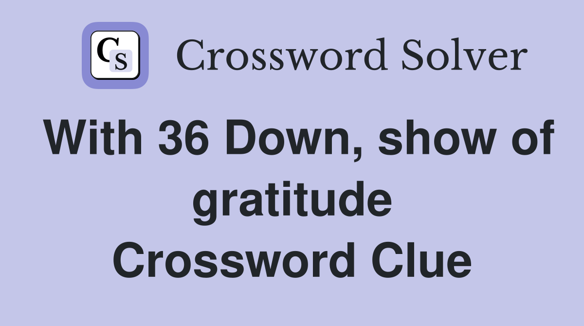 With 36 Down, show of gratitude Crossword Clue