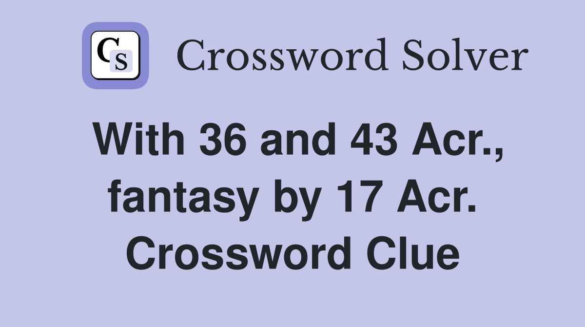 With 36 and 43 Acr., fantasy by 17 Acr. Crossword Clue