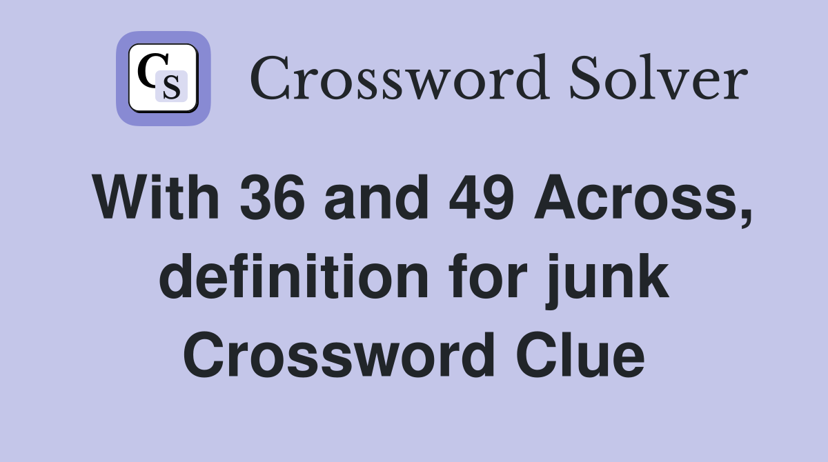 With 36 and 49 Across, definition for junk Crossword Clue