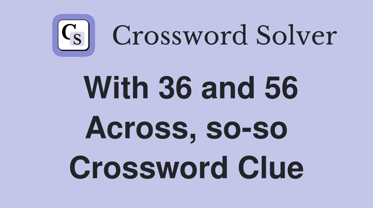 With 36 and 56 Across, so-so Crossword Clue