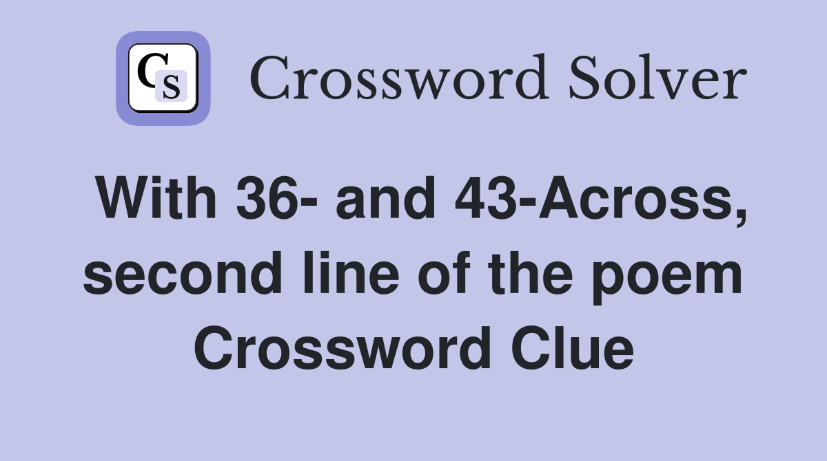 With 36- and 43-Across, second line of the poem Crossword Clue
