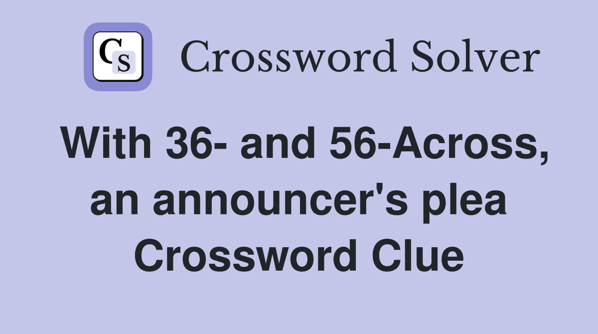 With 36- and 56-Across, an announcer's plea Crossword Clue