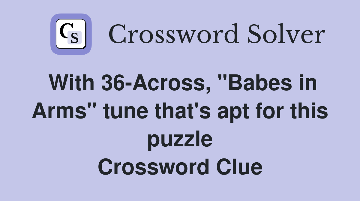With 36-Across, "Babes in Arms" tune that's apt for this puzzle Crossword Clue