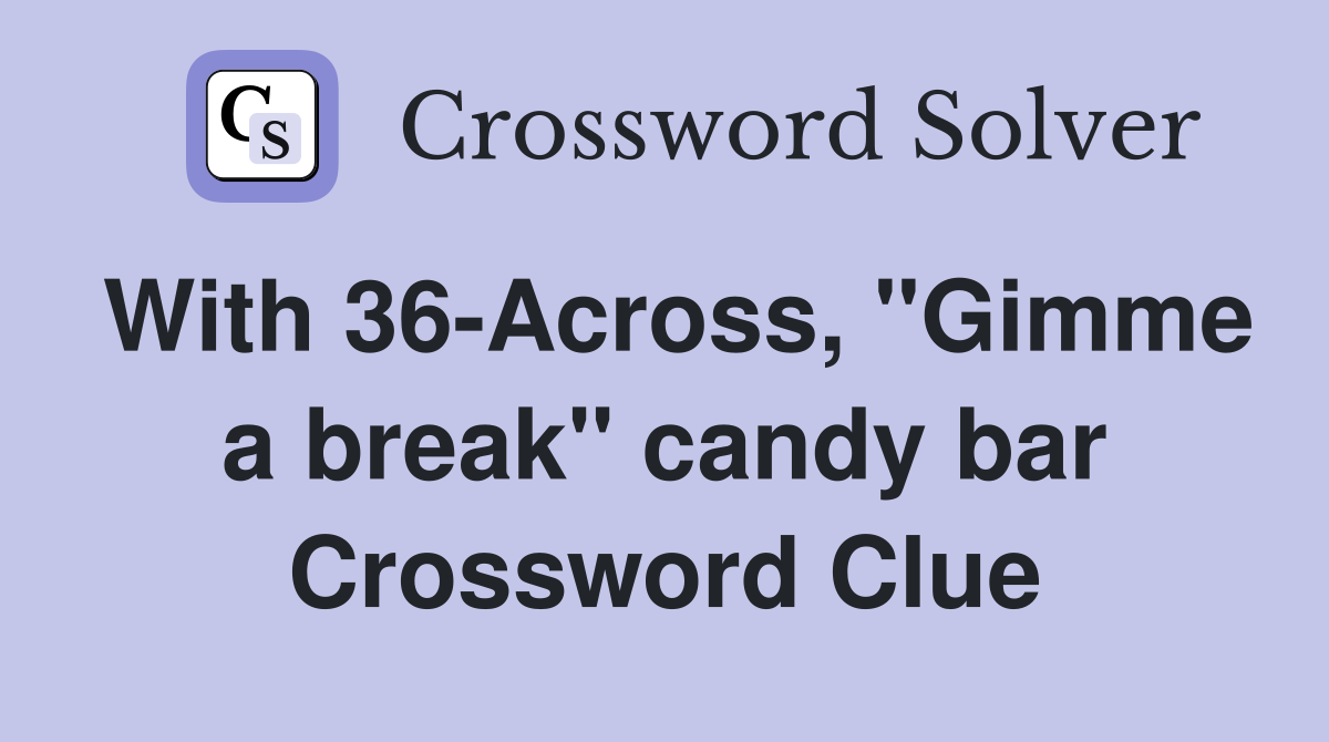 With 36-Across, "Gimme a break" candy bar Crossword Clue