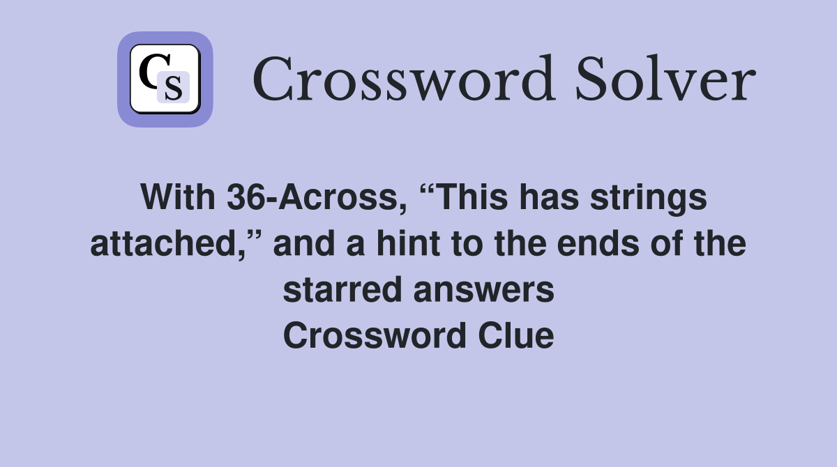 With 36-Across, “This has strings attached,” and a hint to the ends of the starred answers Crossword Clue