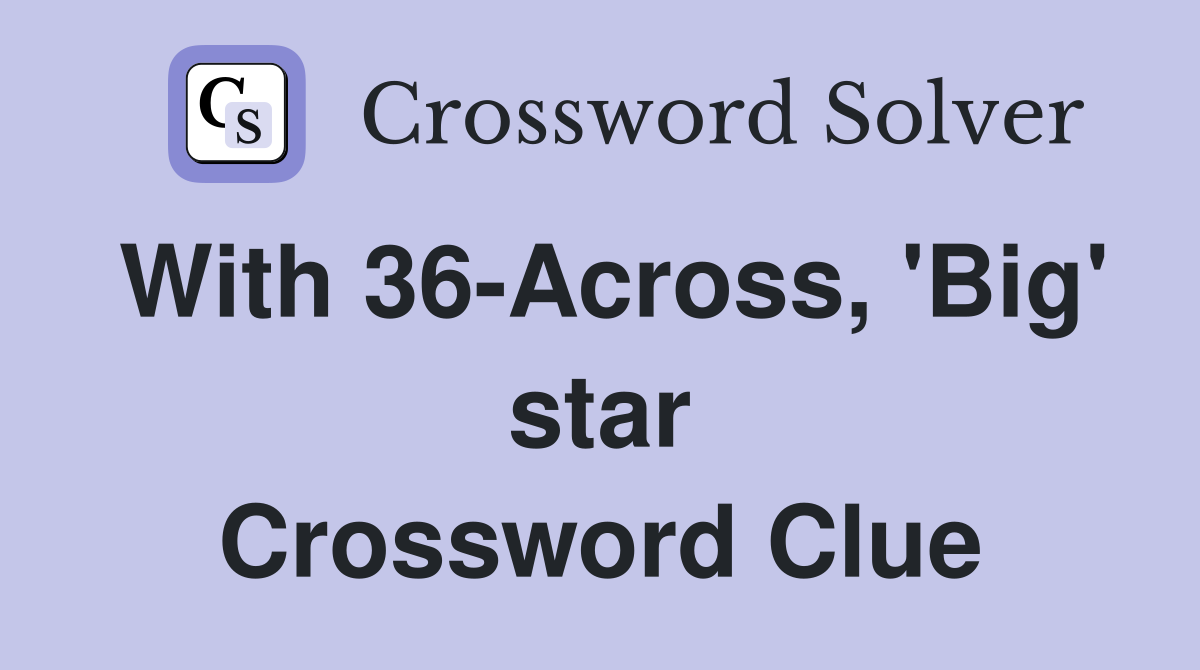With 36-Across, 'Big' star Crossword Clue