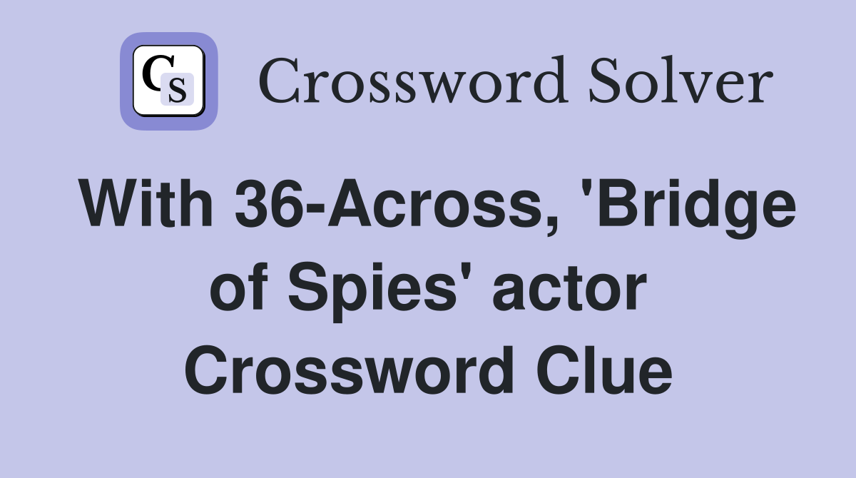 With 36-Across, 'Bridge of Spies' actor Crossword Clue