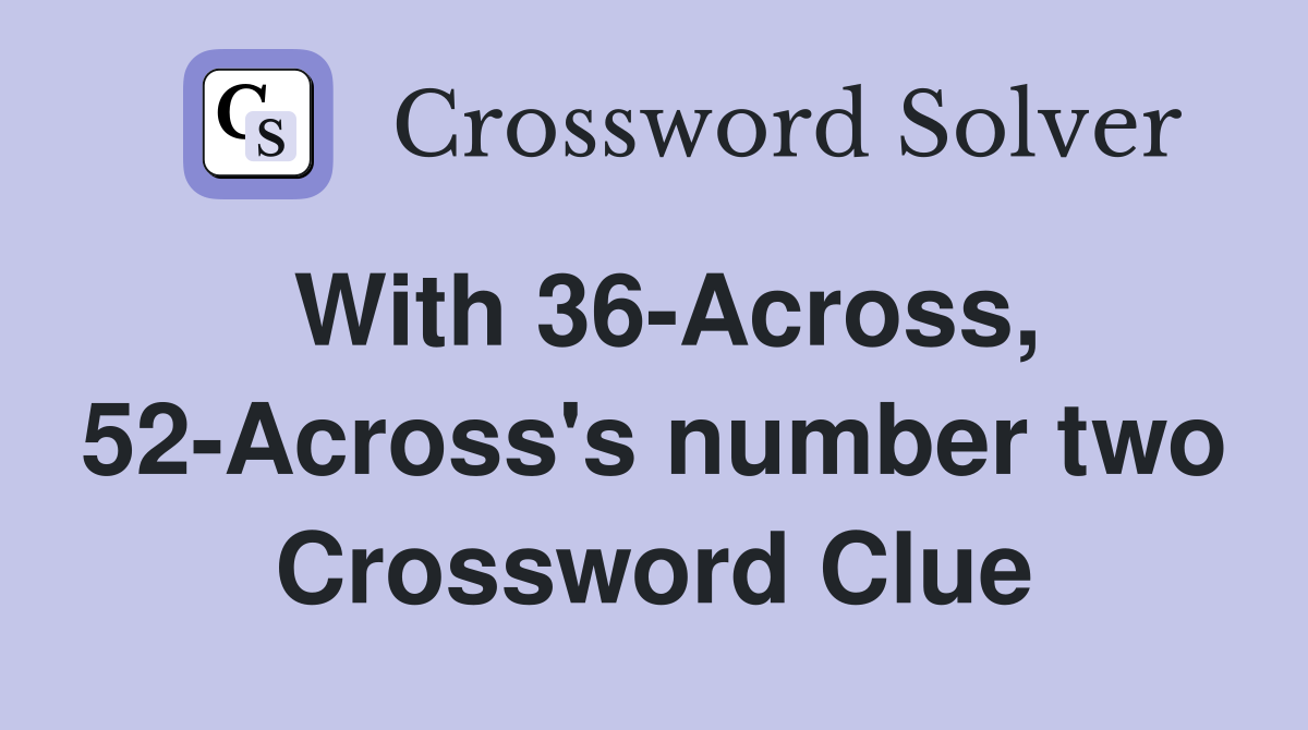 With 36-Across, 52-Across's number two Crossword Clue