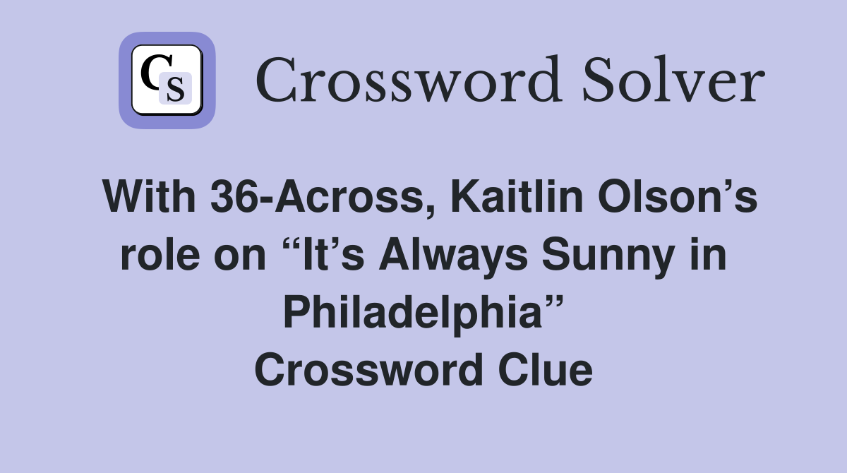 With 36-Across, Kaitlin Olson’s role on “It’s Always Sunny in Philadelphia” Crossword Clue