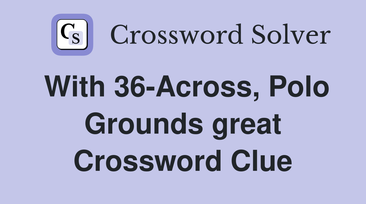 With 36-Across, Polo Grounds great Crossword Clue