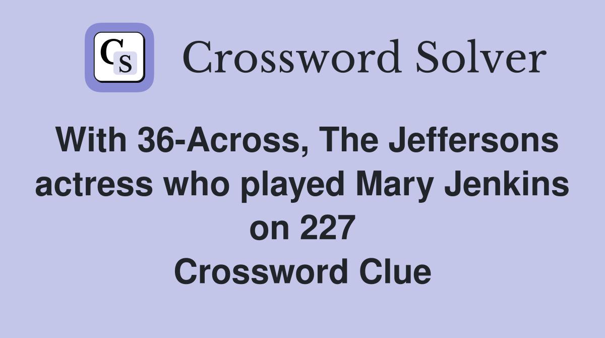 With 36-Across, The Jeffersons actress who played Mary Jenkins on 227 Crossword Clue