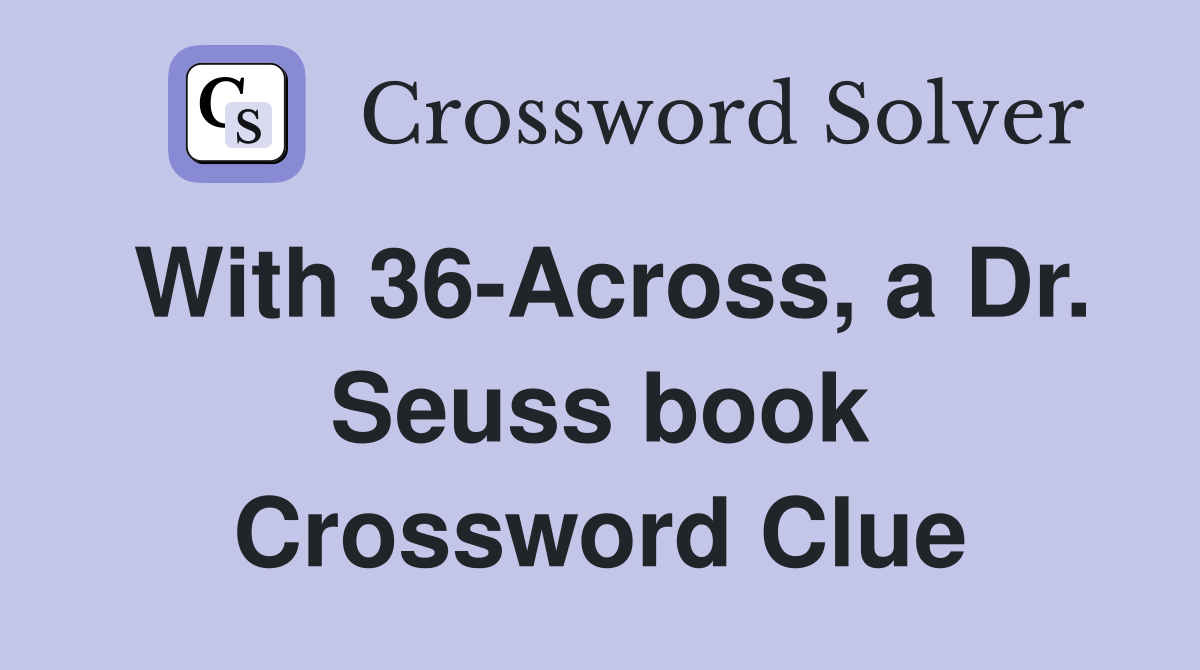 With 36-Across, a Dr. Seuss book Crossword Clue