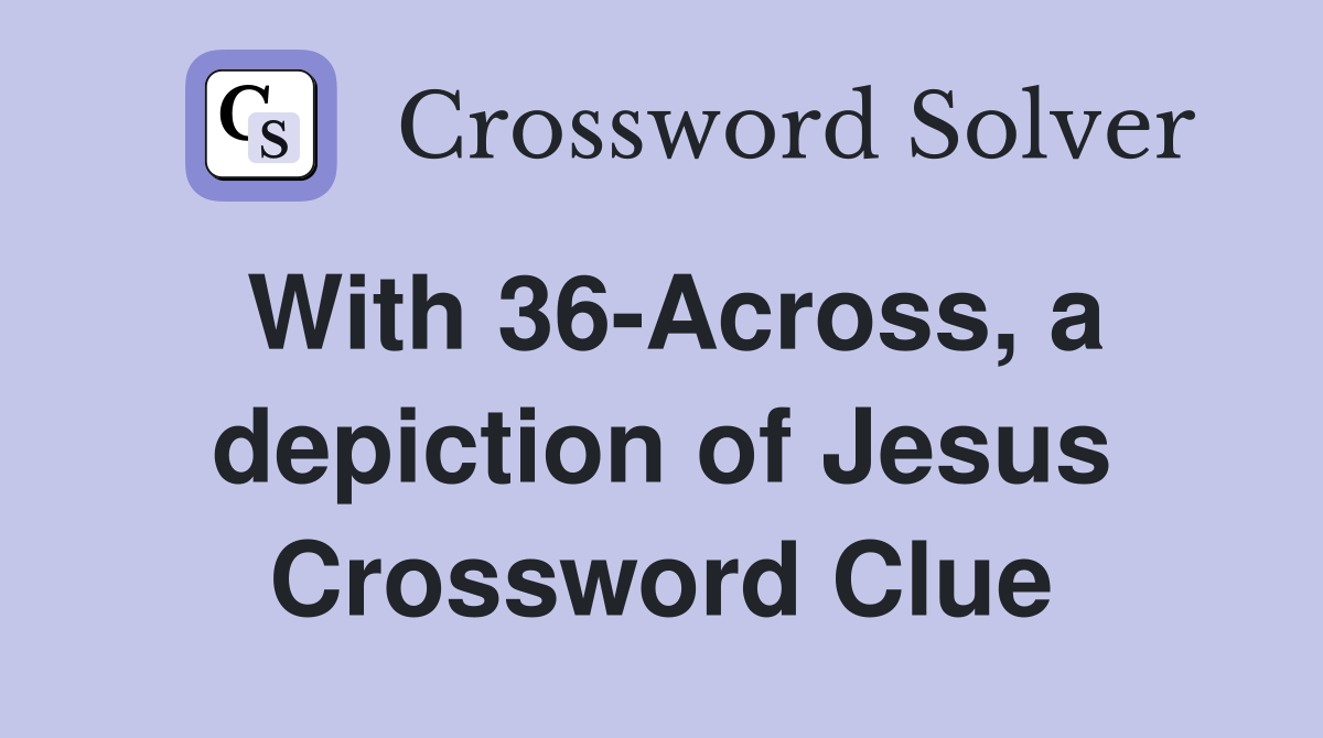 With 36-Across, a depiction of Jesus Crossword Clue