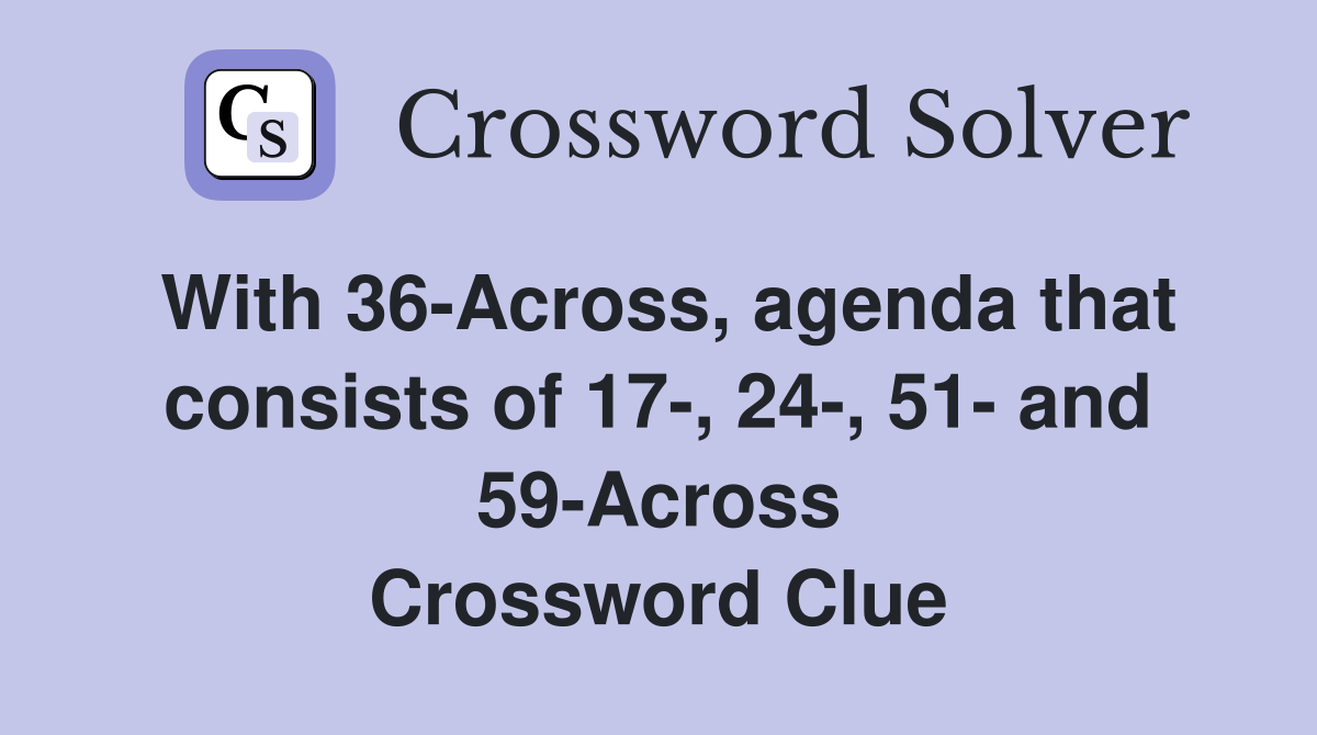 With 36-Across, agenda that consists of 17-, 24-, 51- and 59-Across Crossword Clue