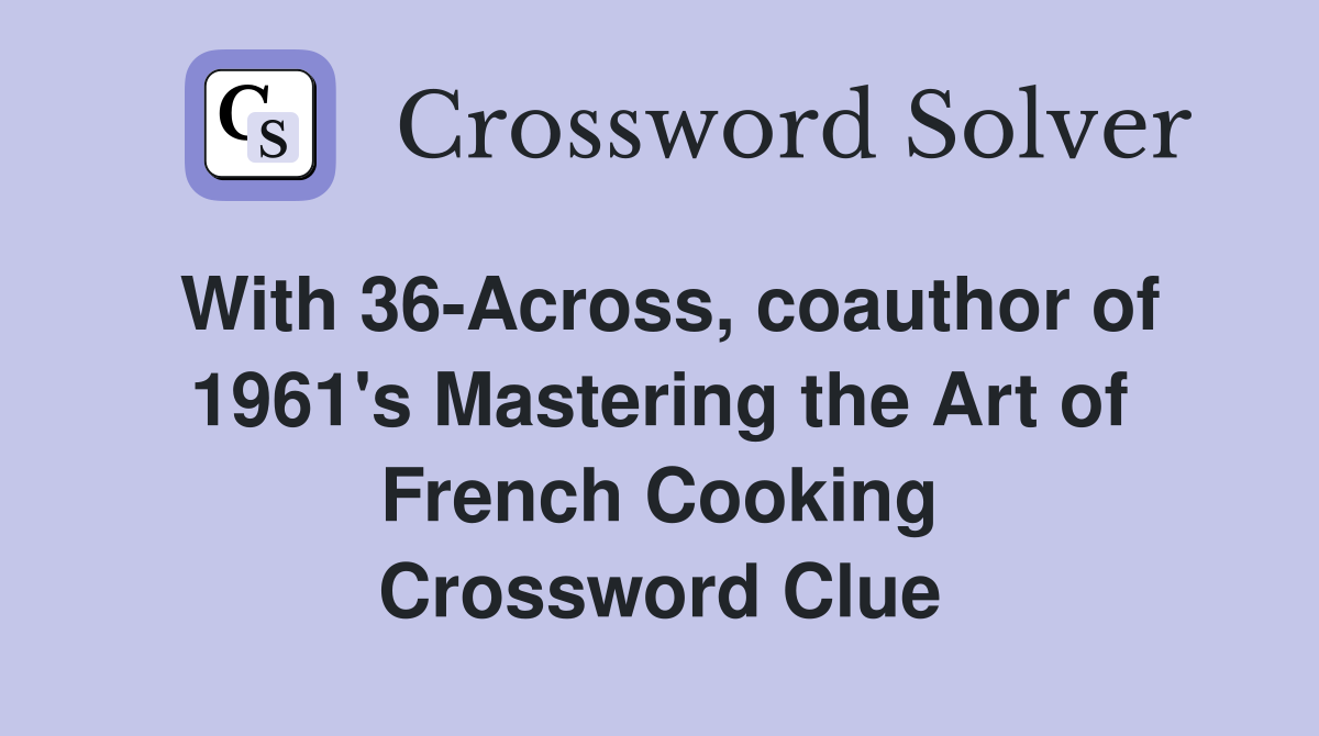 With 36-Across, coauthor of 1961's Mastering the Art of French Cooking Crossword Clue