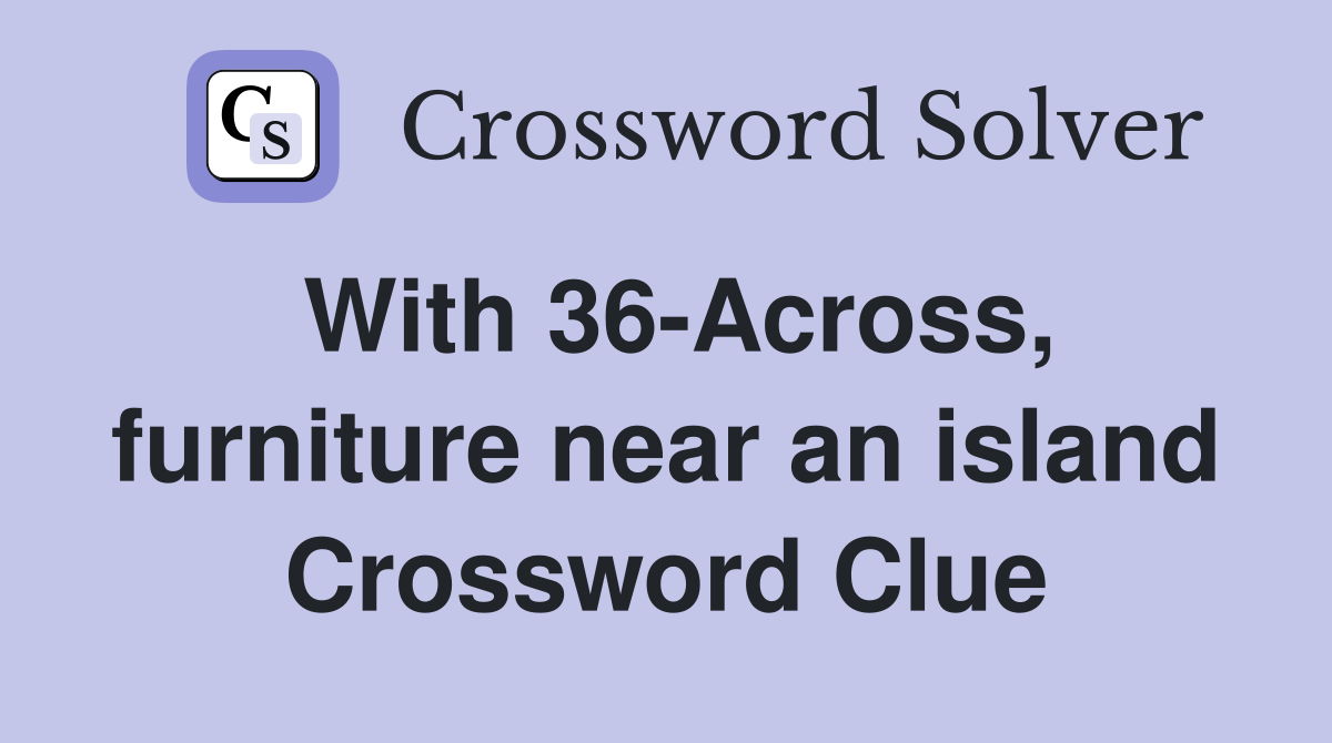 With 36-Across, furniture near an island Crossword Clue