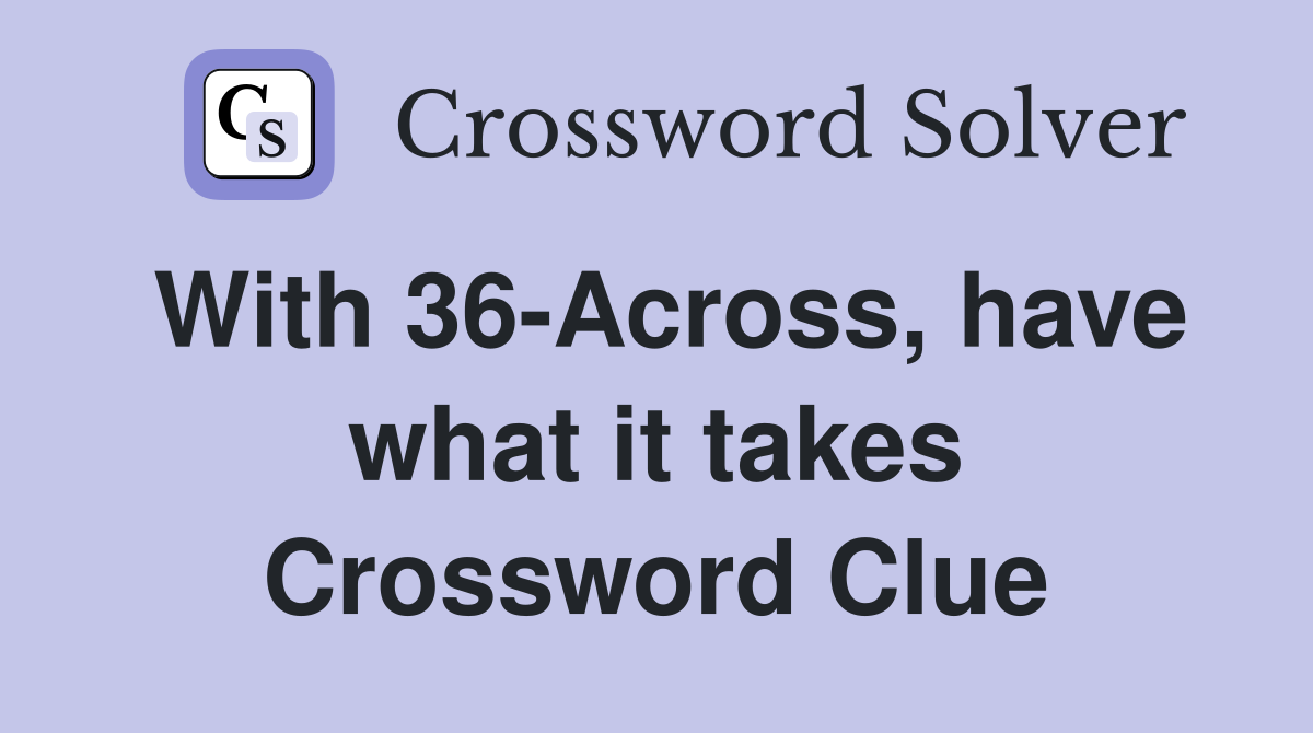 With 36-Across, have what it takes Crossword Clue