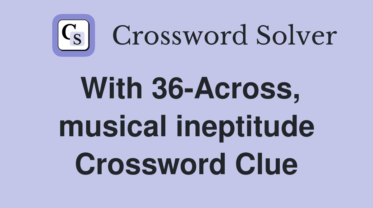 With 36-Across, musical ineptitude Crossword Clue