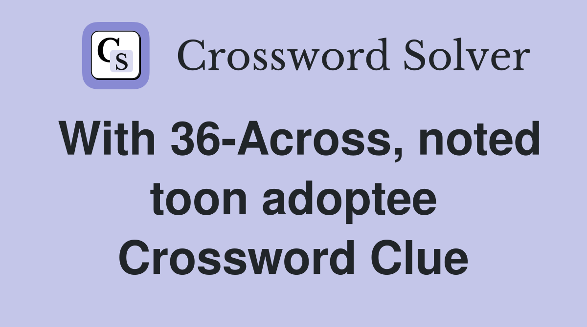With 36-Across, noted toon adoptee Crossword Clue