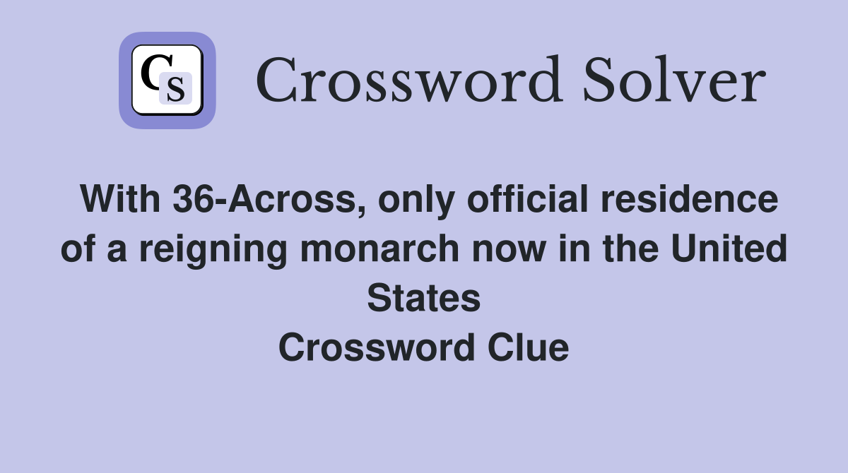 With 36-Across, only official residence of a reigning monarch now in the United States Crossword Clue
