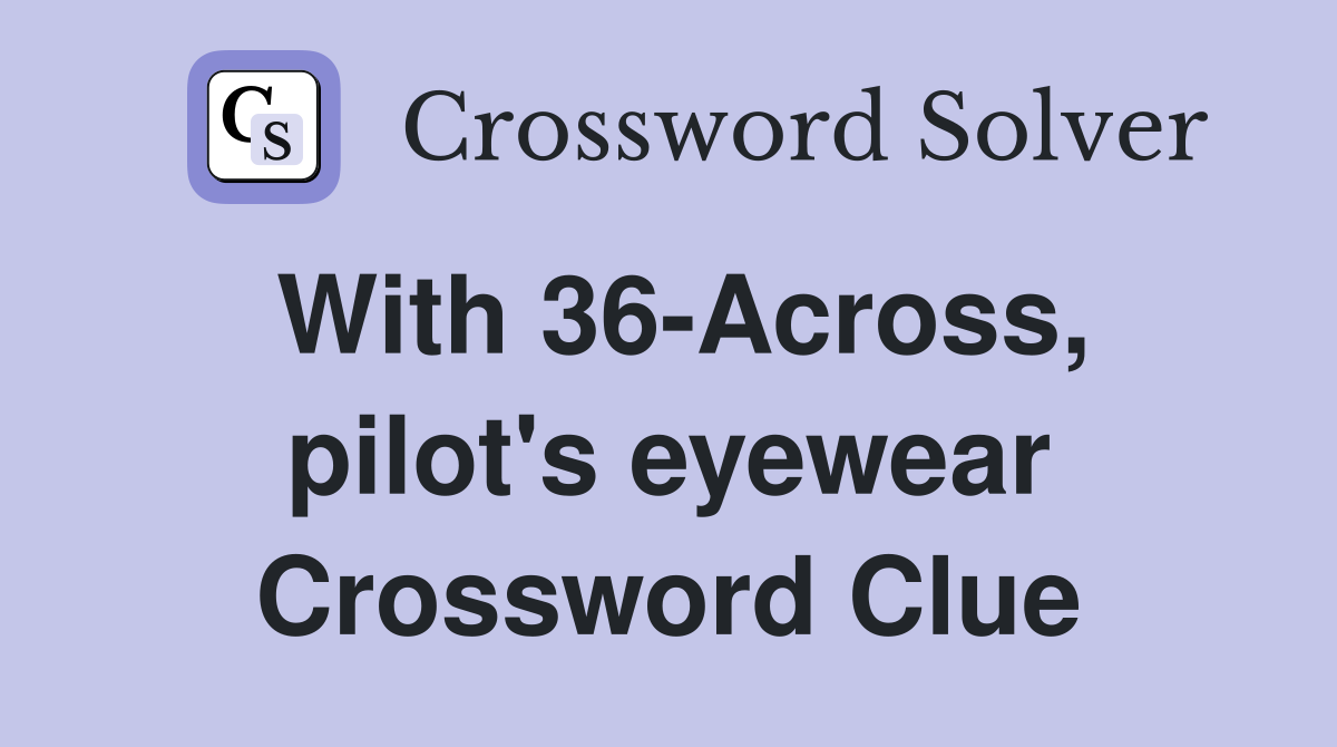With 36-Across, pilot's eyewear Crossword Clue