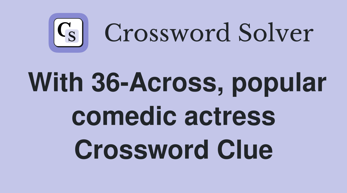 With 36-Across, popular comedic actress Crossword Clue
