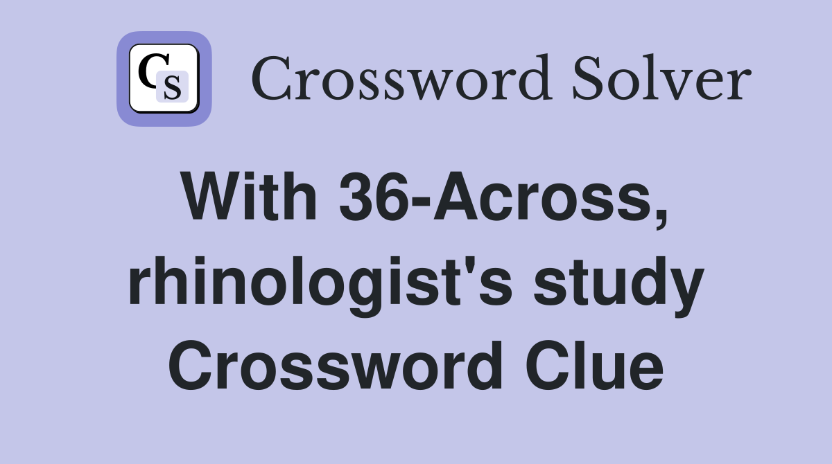 With 36-Across, rhinologist's study Crossword Clue