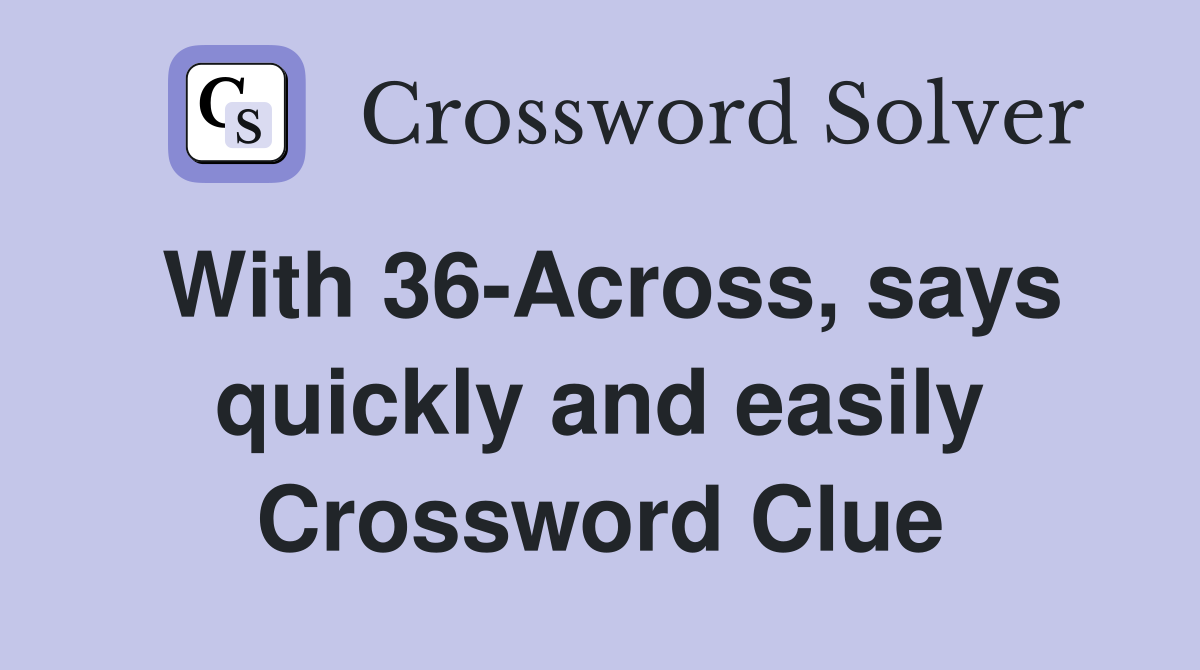 With 36-Across, says quickly and easily Crossword Clue