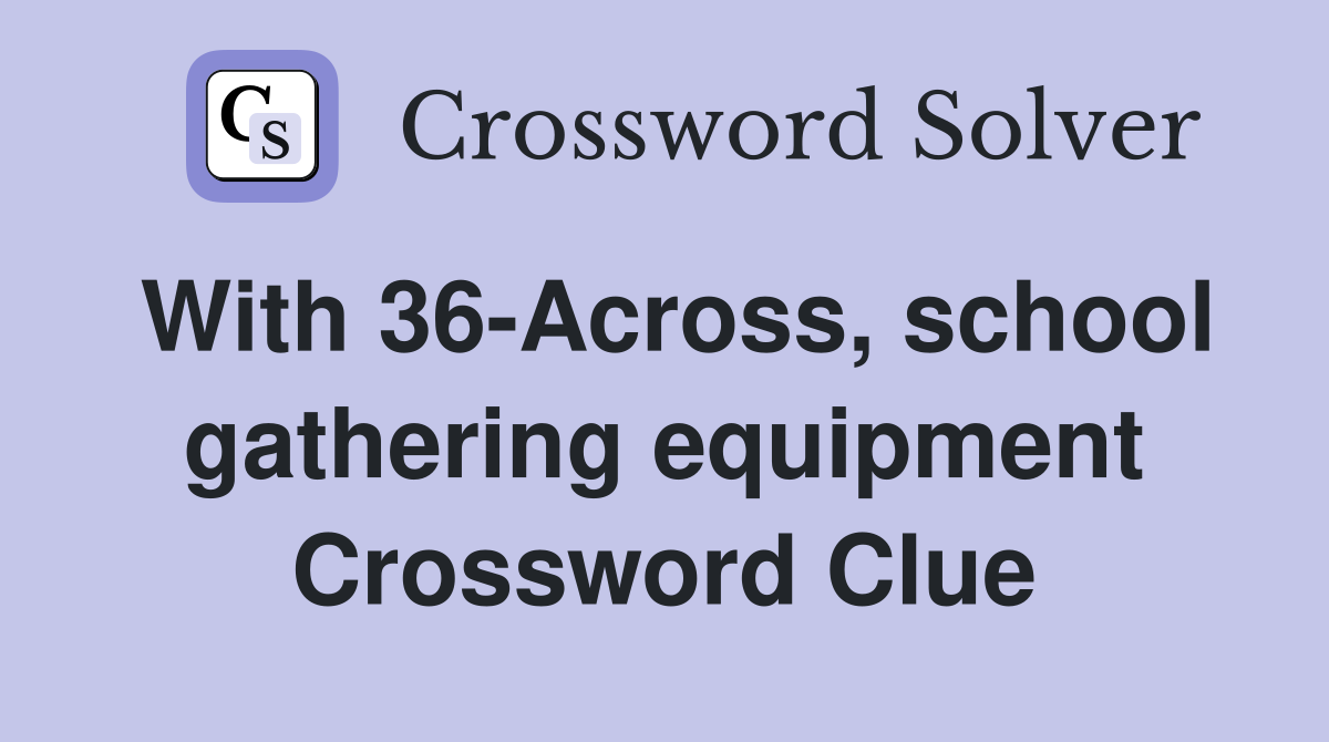 With 36-Across, school gathering equipment Crossword Clue