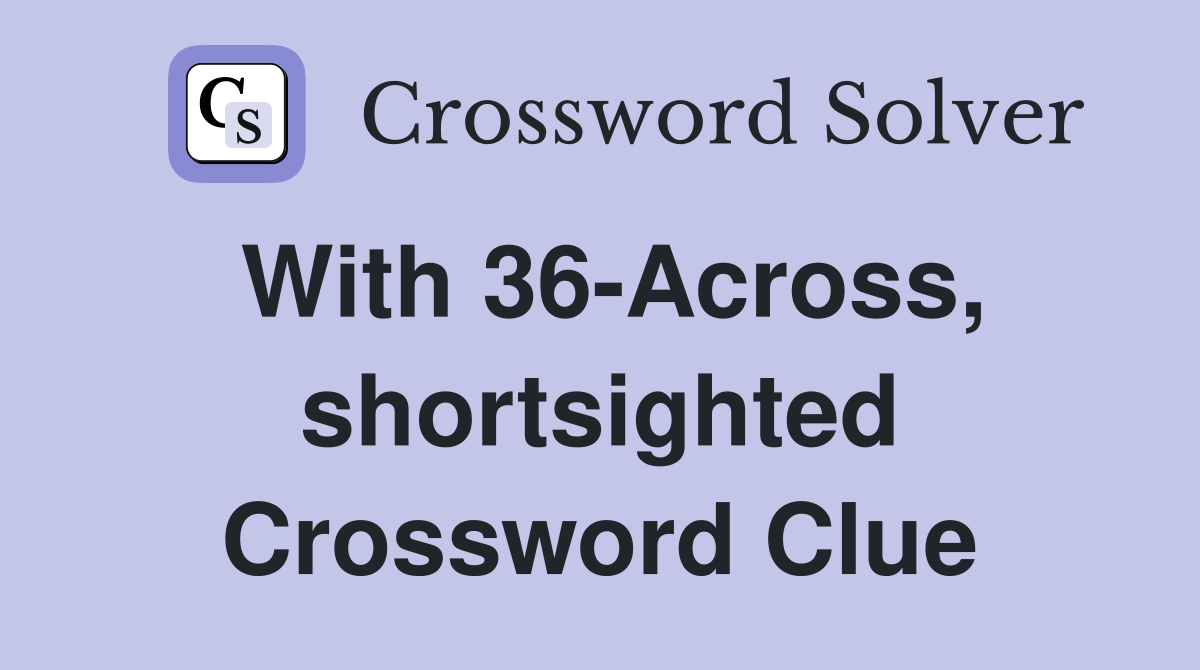 With 36-Across, shortsighted Crossword Clue