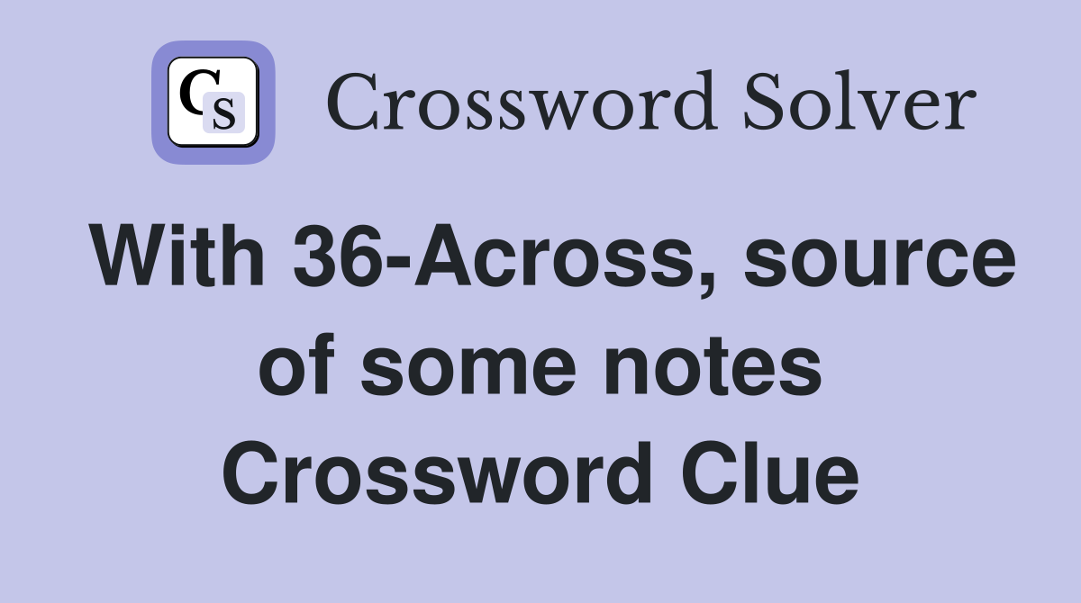 With 36-Across, source of some notes Crossword Clue