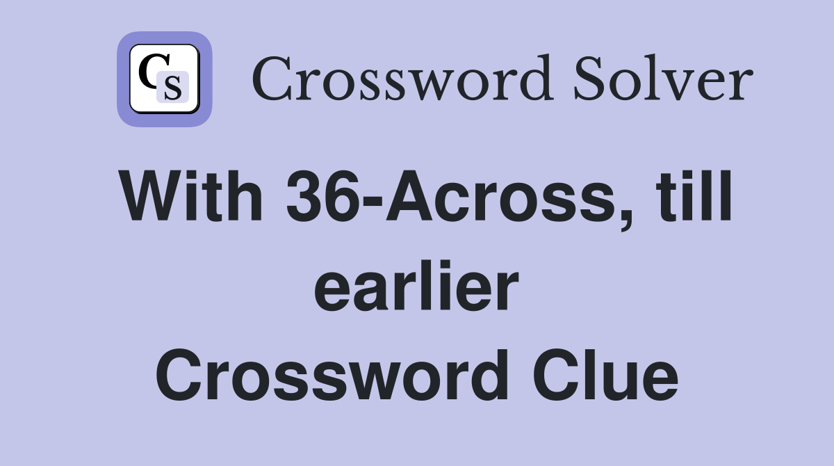 With 36-Across, till earlier Crossword Clue