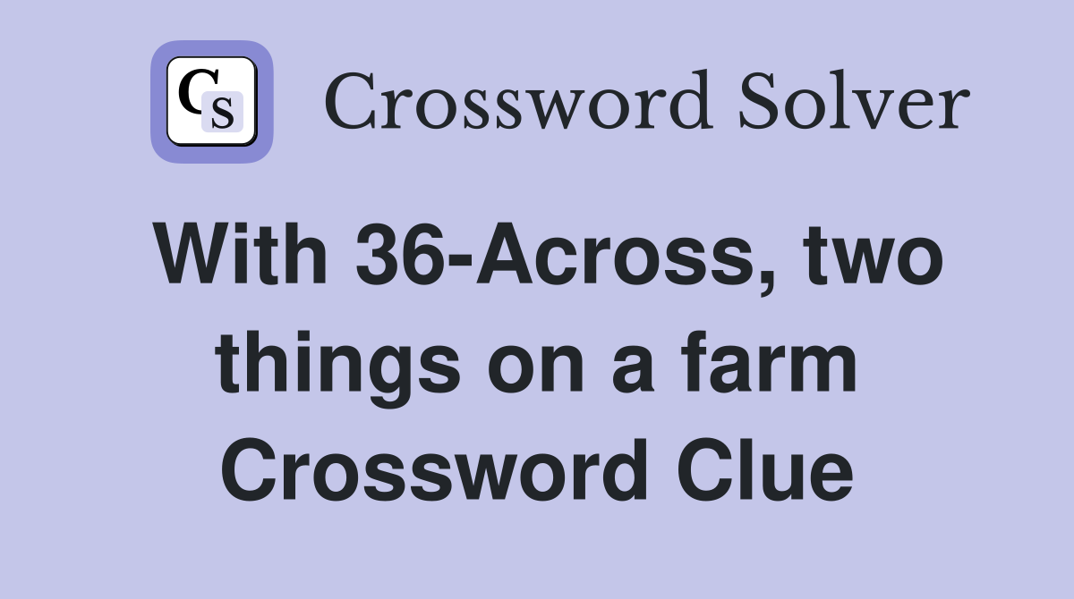 With 36-Across, two things on a farm Crossword Clue