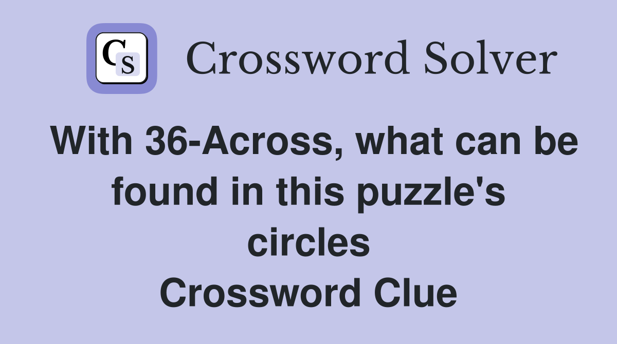 With 36-Across, what can be found in this puzzle's circles Crossword Clue
