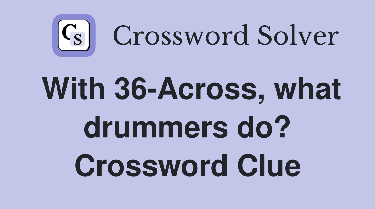 With 36-Across, what drummers do? Crossword Clue